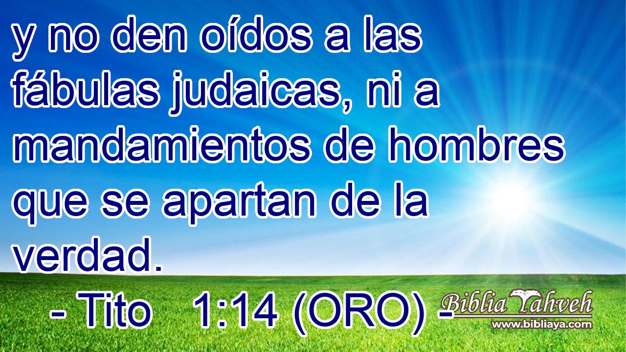  y no den oídos a las fábulas judaicas, ni a mandamientos de hombres que se apartan de la verdad. 