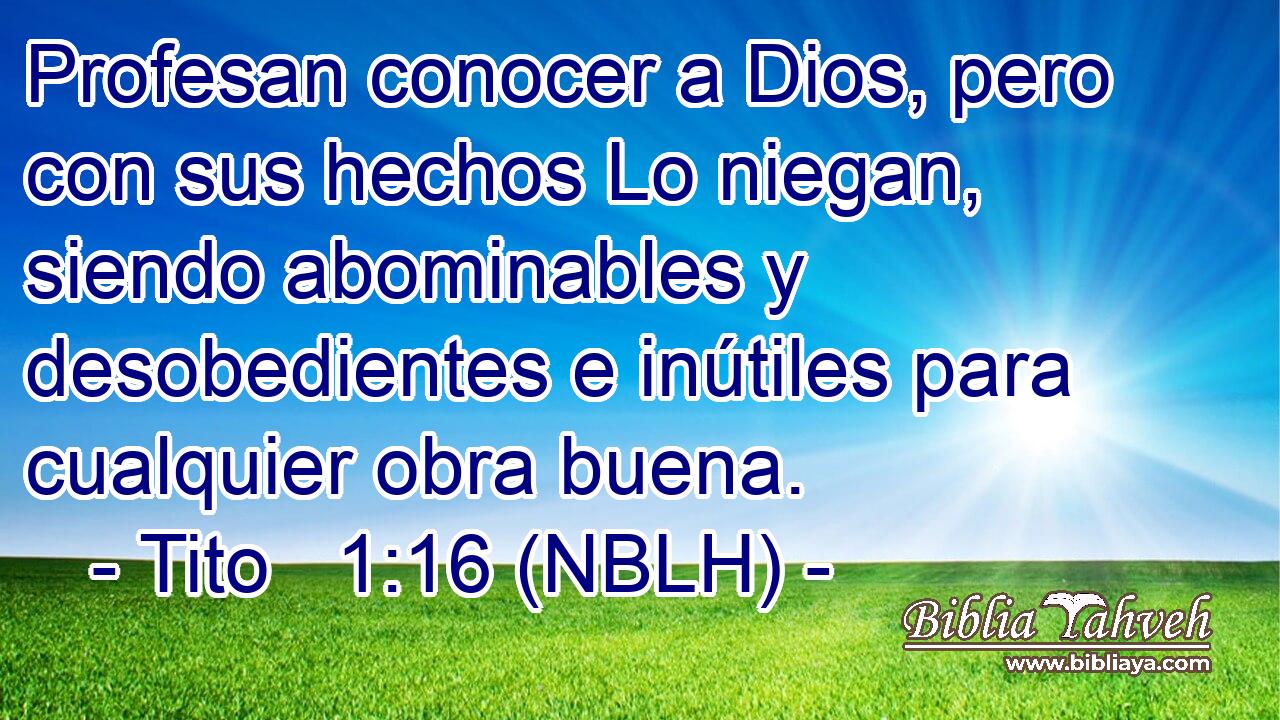  Profesan conocer a Dios, pero con sus hechos Lo niegan, siendo abominables y desobedientes e inútiles para cualquier obra buena. 