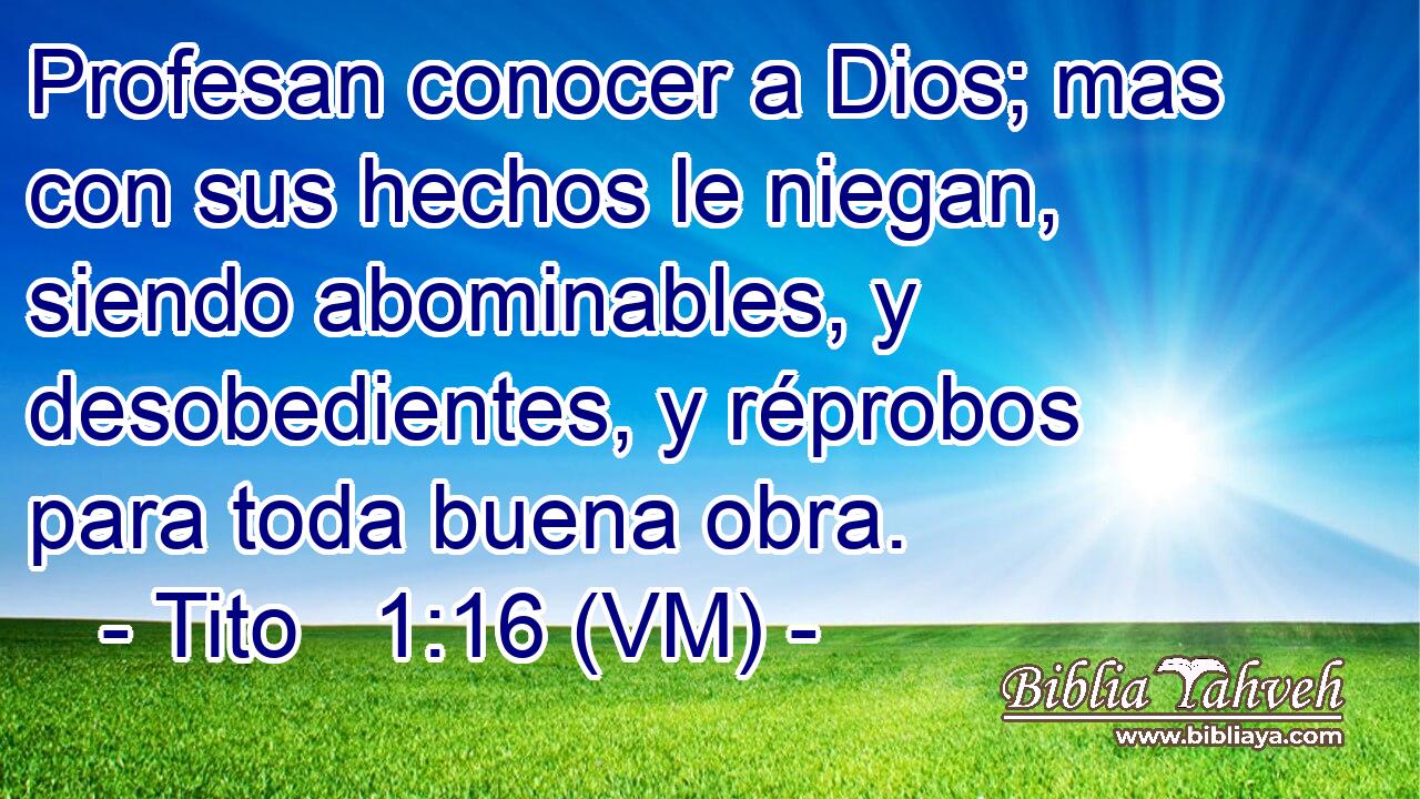  Profesan conocer a Dios; mas con sus hechos le niegan, siendo abominables, y desobedientes, y réprobos para toda buena obra. 
