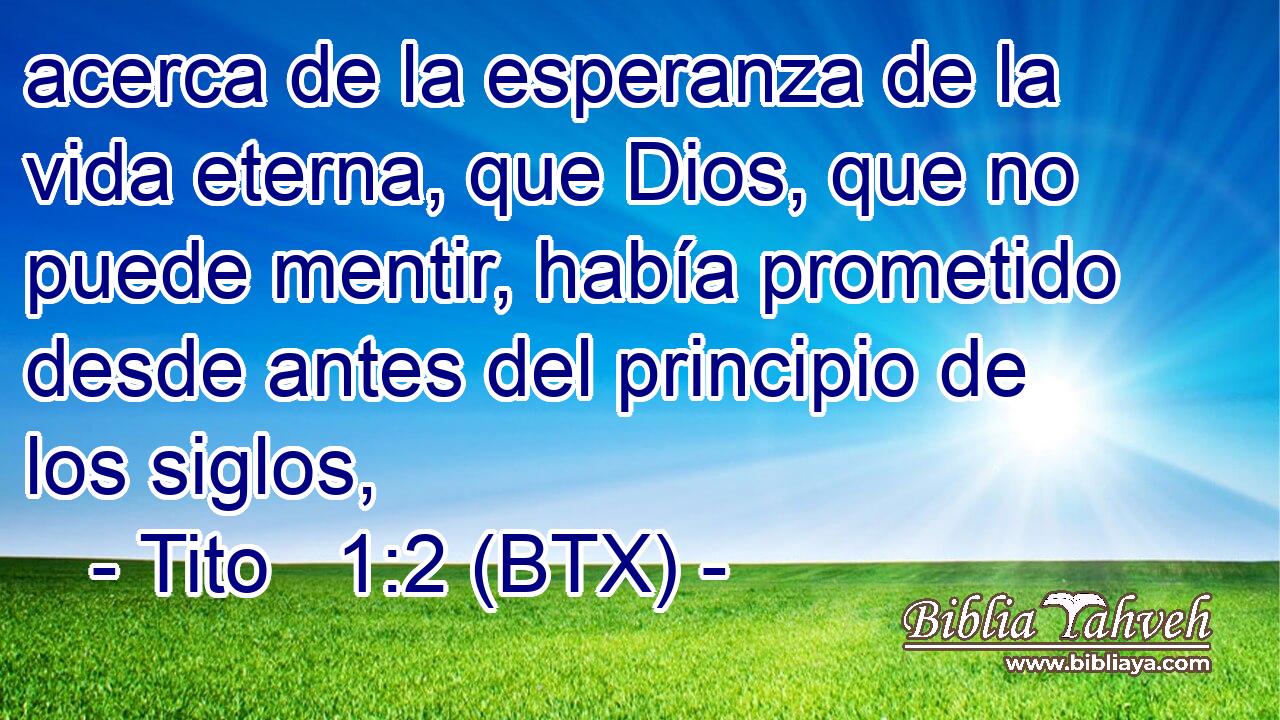acerca de la esperanza de la vida eterna, que Dios, que no puede mentir, había prometido desde antes del principio de los siglos,