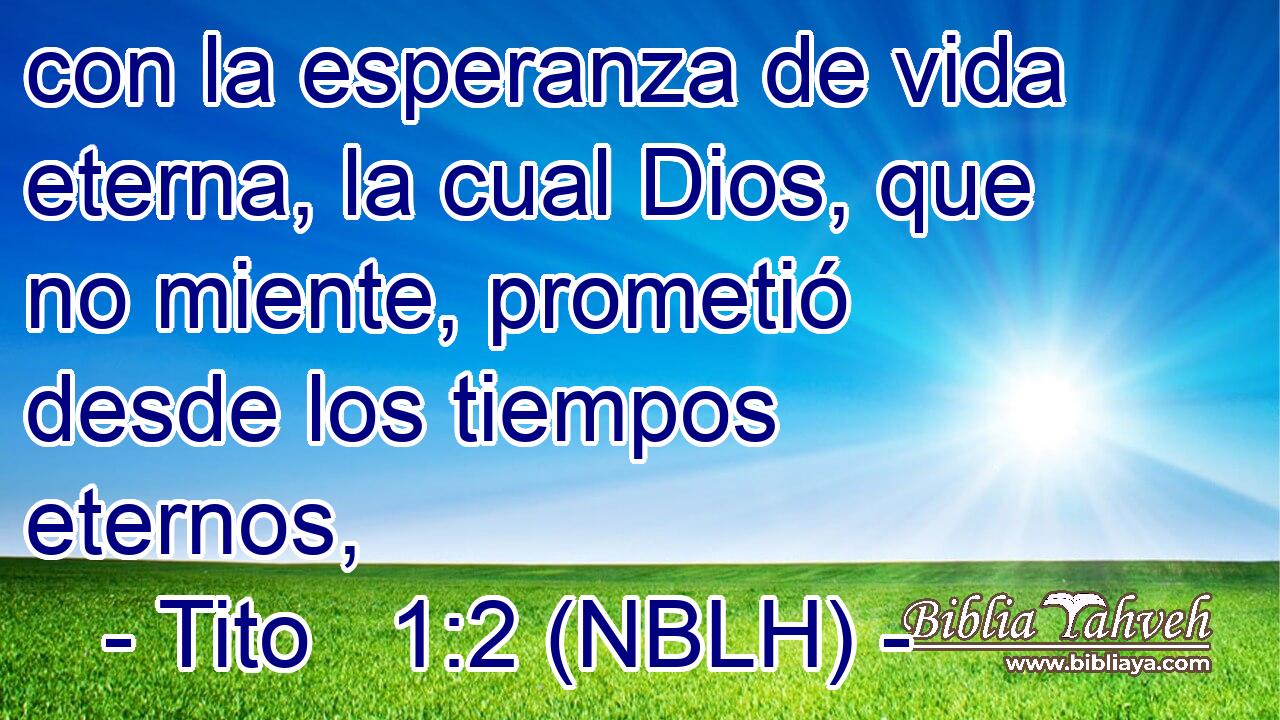  con la esperanza de vida eterna, la cual Dios, que no miente, prometió desde los tiempos eternos, 
