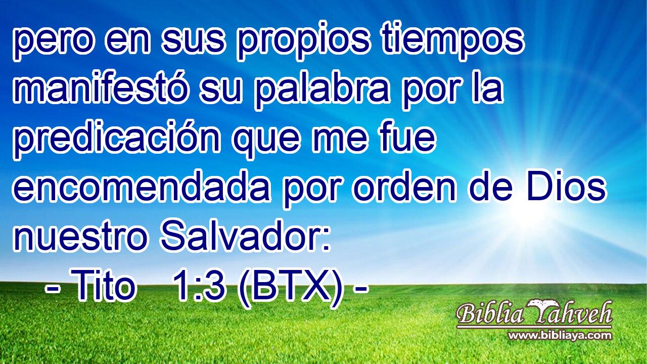 pero en sus propios tiempos manifestó su palabra por la predicación que me fue encomendada por orden de Dios nuestro Salvador: