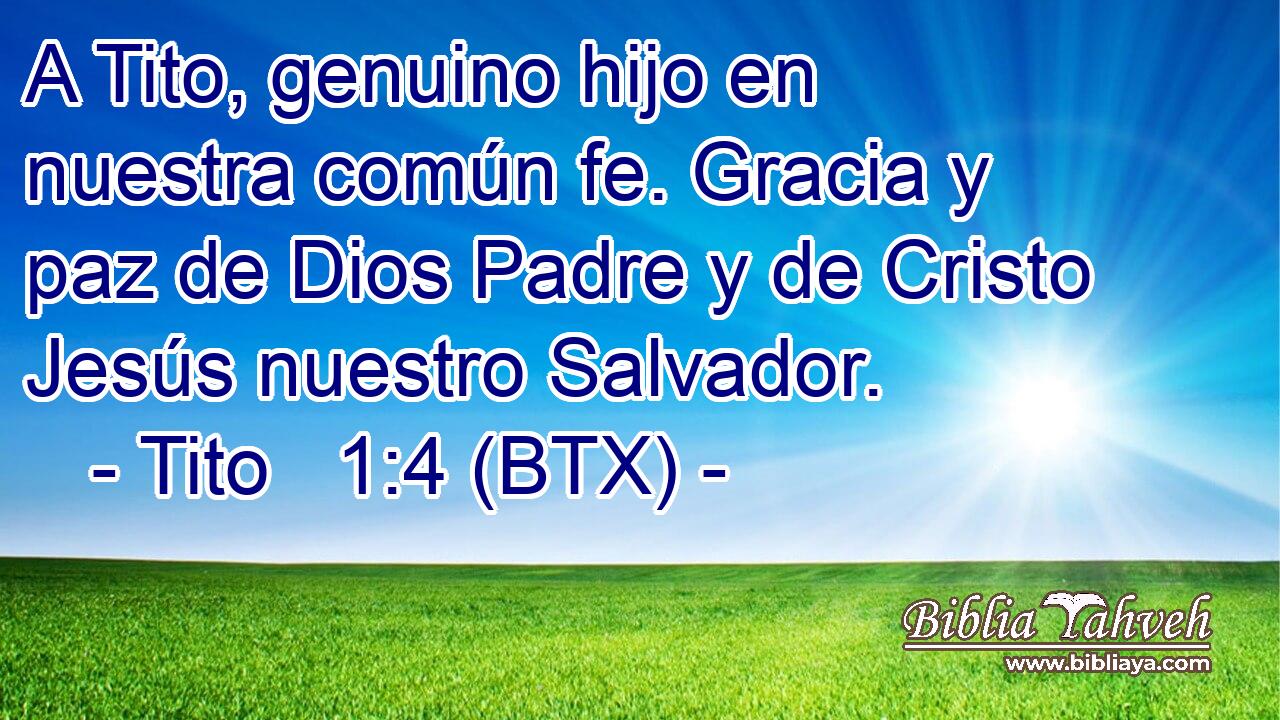 A Tito, genuino hijo en nuestra común fe. Gracia y paz de Dios Padre y de Cristo Jesús nuestro Salvador.