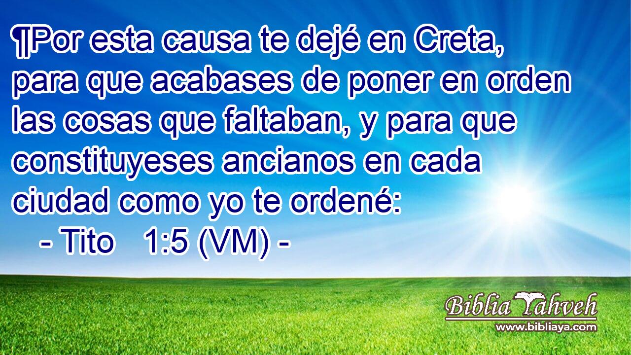  ¶Por esta causa te dejé en Creta, para que acabases de poner en orden las cosas que faltaban, y para que constituyeses ancianos en cada ciudad como yo te ordené: 