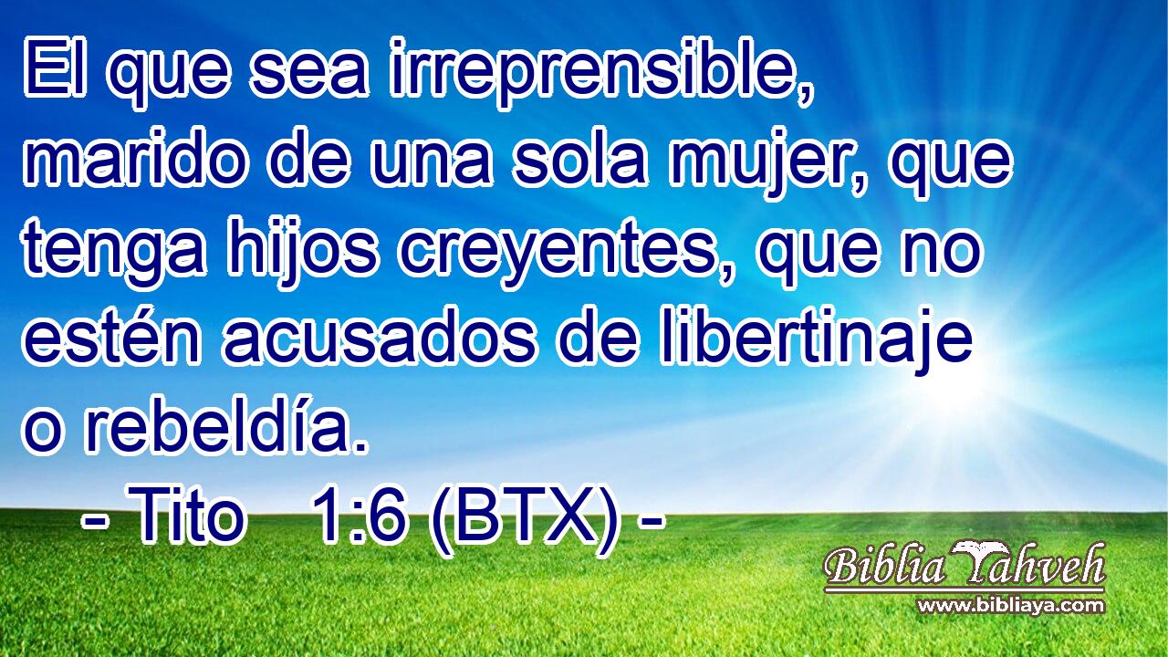 El que sea irreprensible, marido de una sola mujer, que tenga hijos creyentes, que no estén acusados de libertinaje o rebeldía.