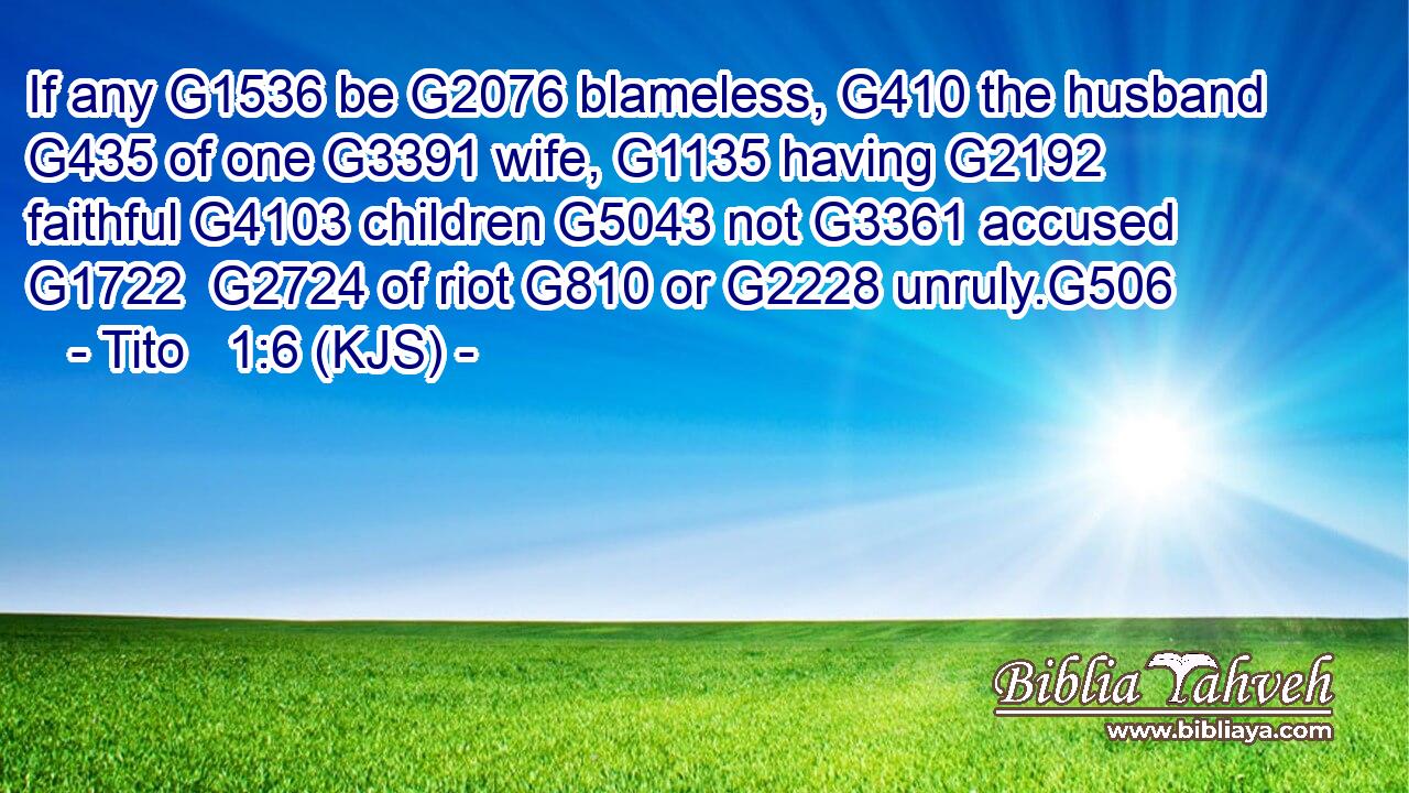 If any G1536 be G2076 blameless, G410 the husband G435 of one G3391 wife, G1135 having G2192 faithful G4103 children G5043 not G3361 accused G1722  G2724 of riot G810 or G2228 unruly.G506