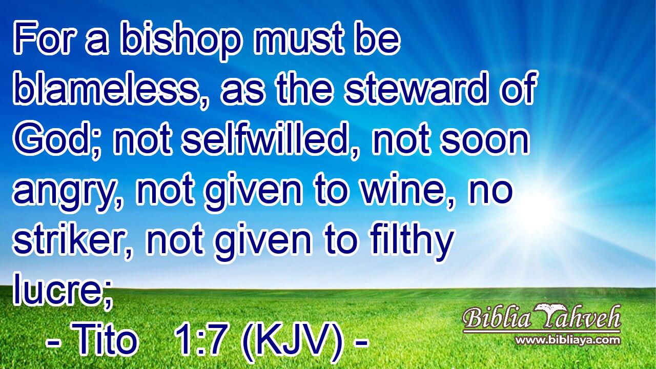 For a bishop must be blameless, as the steward of God; not selfwilled, not soon angry, not given to wine, no striker, not given to filthy lucre;
