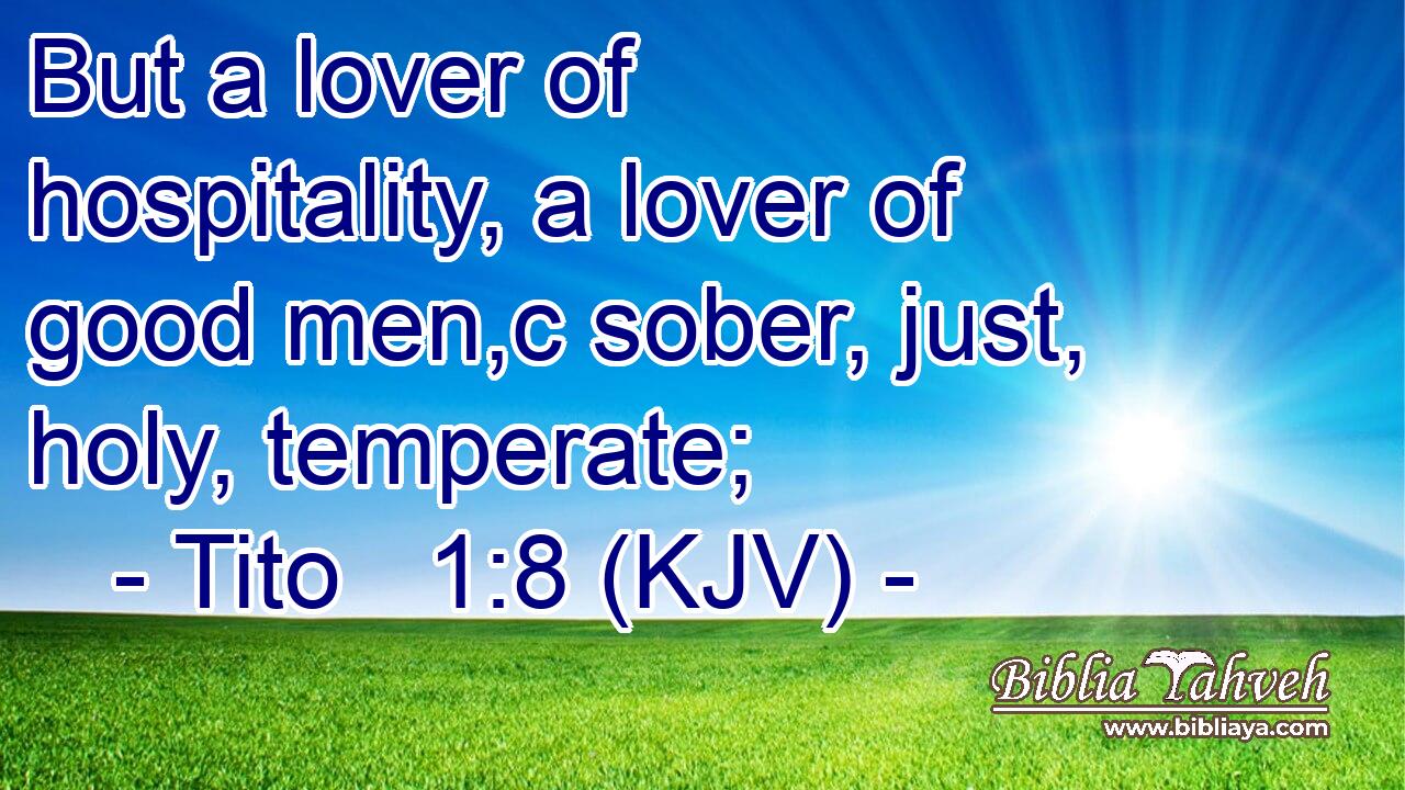But a lover of hospitality, a lover of good men,c sober, just, holy, temperate;