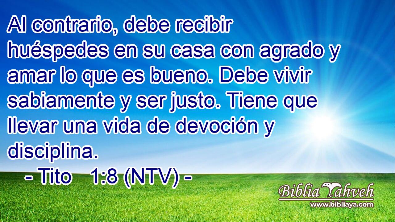 Al contrario, debe recibir huéspedes en su casa con agrado y amar lo que es bueno. Debe vivir sabiamente y ser justo. Tiene que llevar una vida de devoción y disciplina.