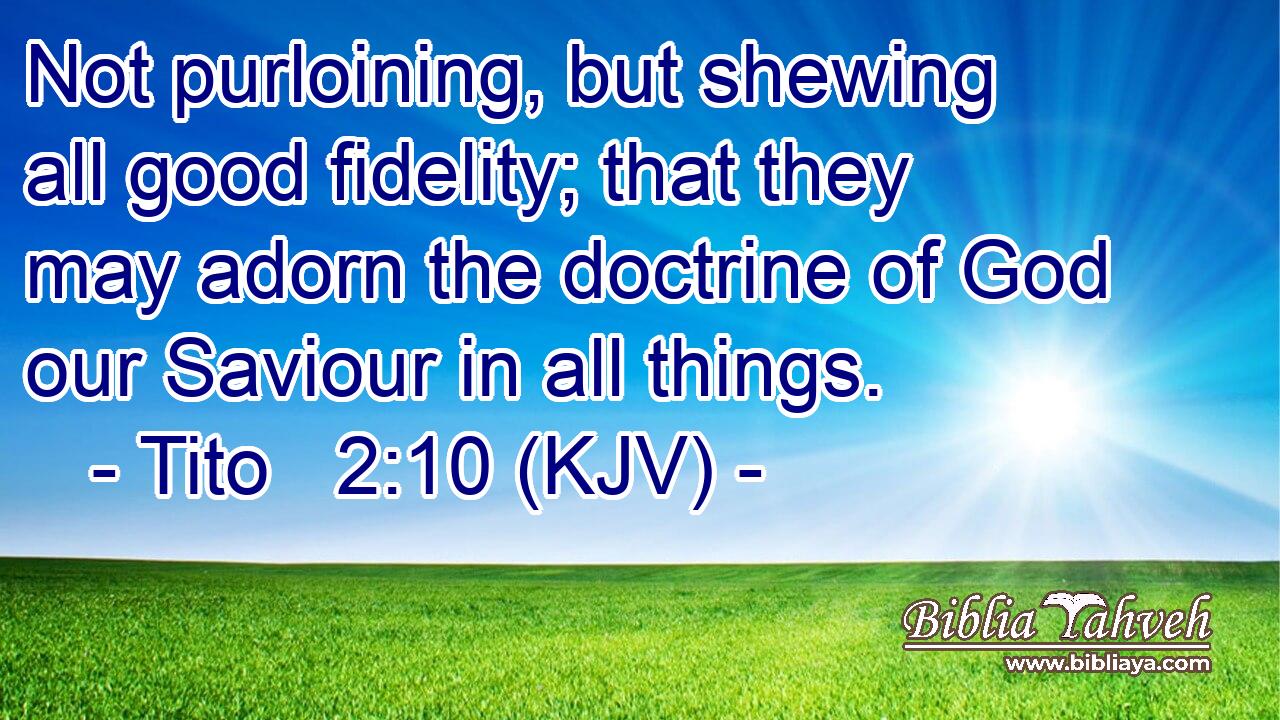 Not purloining, but shewing all good fidelity; that they may adorn the doctrine of God our Saviour in all things.