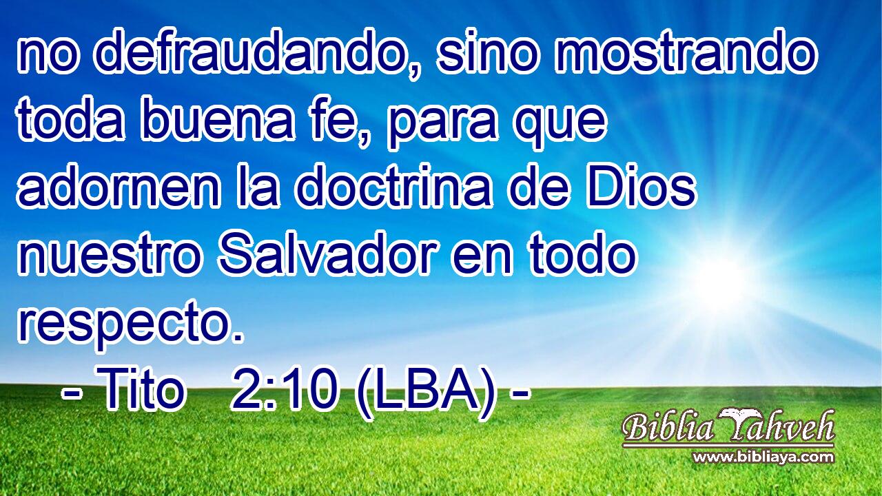 no defraudando, sino mostrando toda buena fe, para que adornen la doctrina de Dios nuestro Salvador en todo respecto.