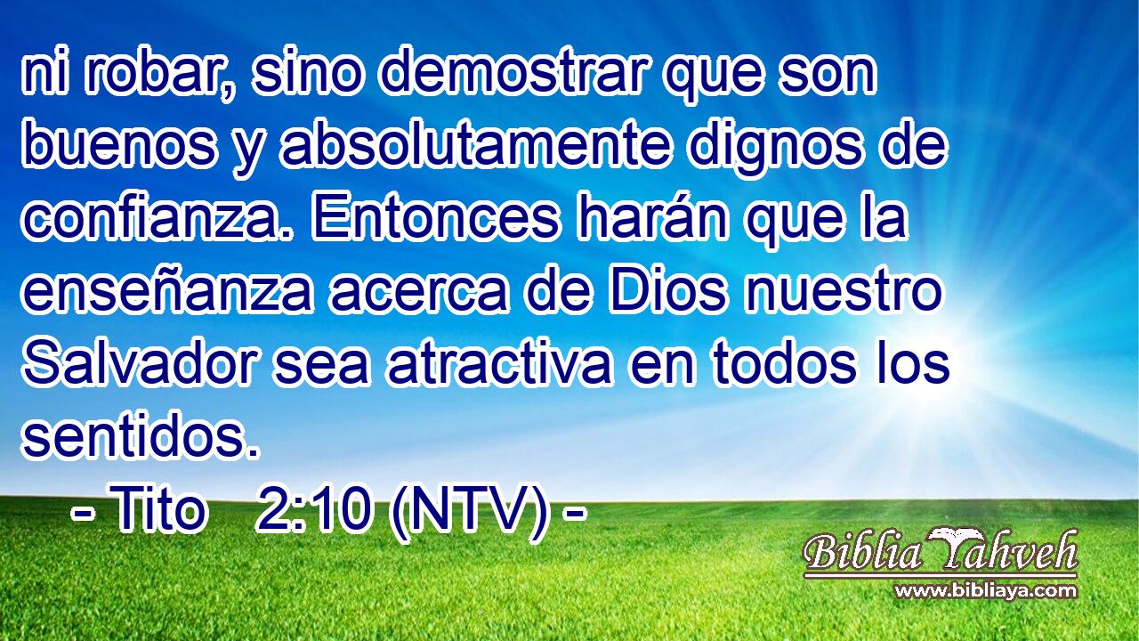 ni robar, sino demostrar que son buenos y absolutamente dignos de confianza. Entonces harán que la enseñanza acerca de Dios nuestro Salvador sea atractiva en todos los sentidos.