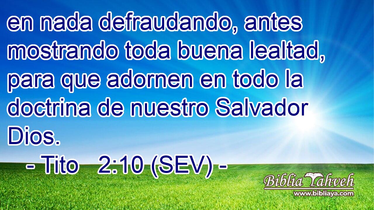 en nada defraudando, antes mostrando toda buena lealtad, para que adornen en todo la doctrina de nuestro Salvador Dios.