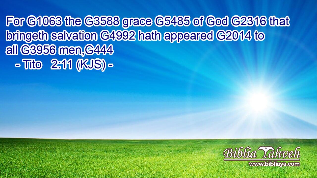 For G1063 the G3588 grace G5485 of God G2316 that bringeth salvation G4992 hath appeared G2014 to all G3956 men,G444