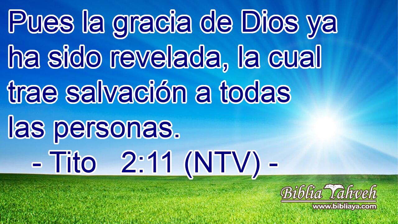 Pues la gracia de Dios ya ha sido revelada, la cual trae salvación a todas las personas.