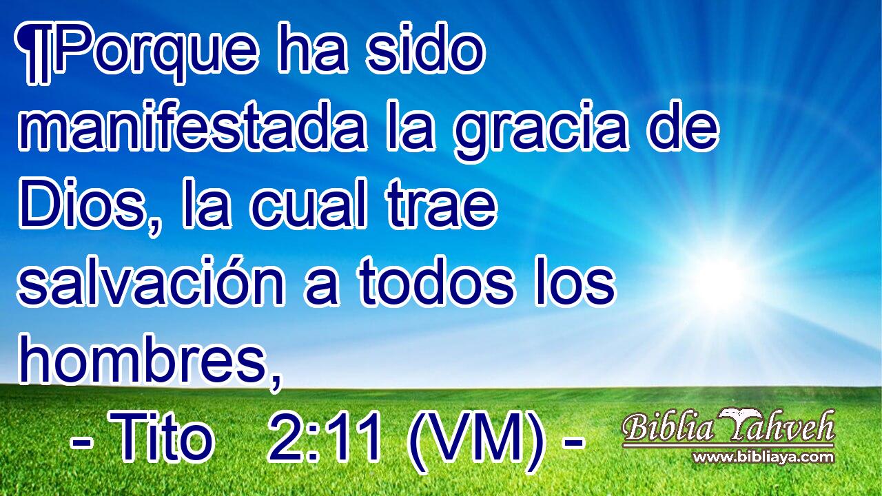  ¶Porque ha sido manifestada la gracia de Dios, la cual trae salvación a todos los hombres, 