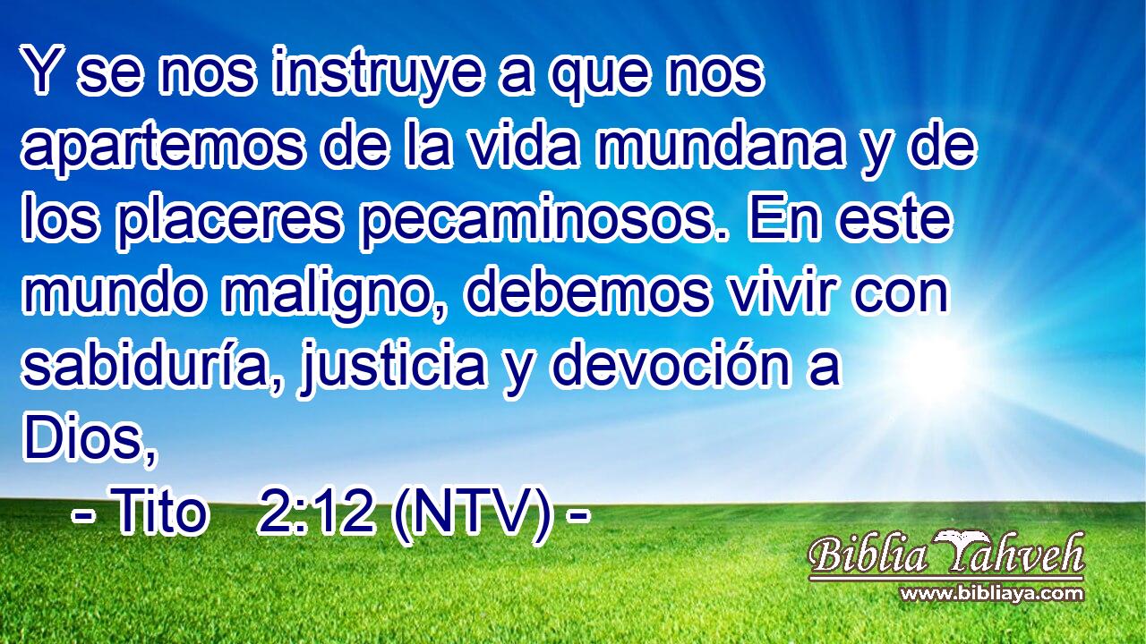 Y se nos instruye a que nos apartemos de la vida mundana y de los placeres pecaminosos. En este mundo maligno, debemos vivir con sabiduría, justicia y devoción a Dios,