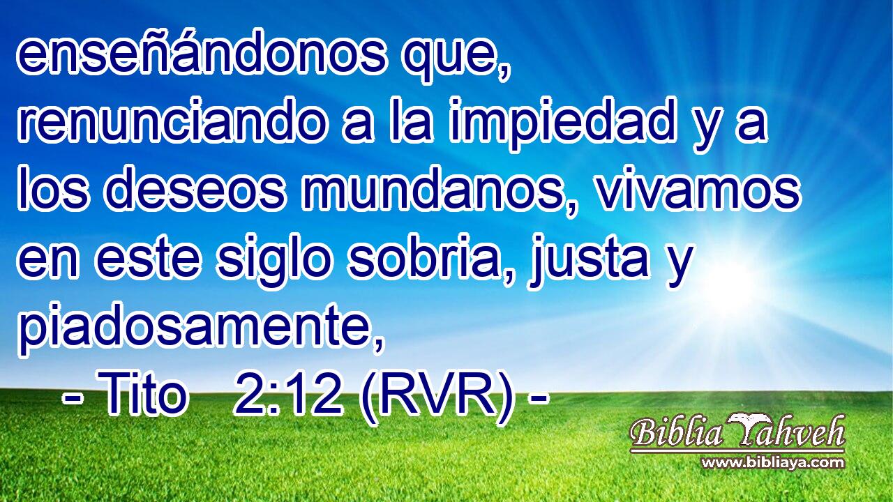 enseñándonos que, renunciando a la impiedad y a los deseos mundanos, vivamos en este siglo sobria, justa y piadosamente,