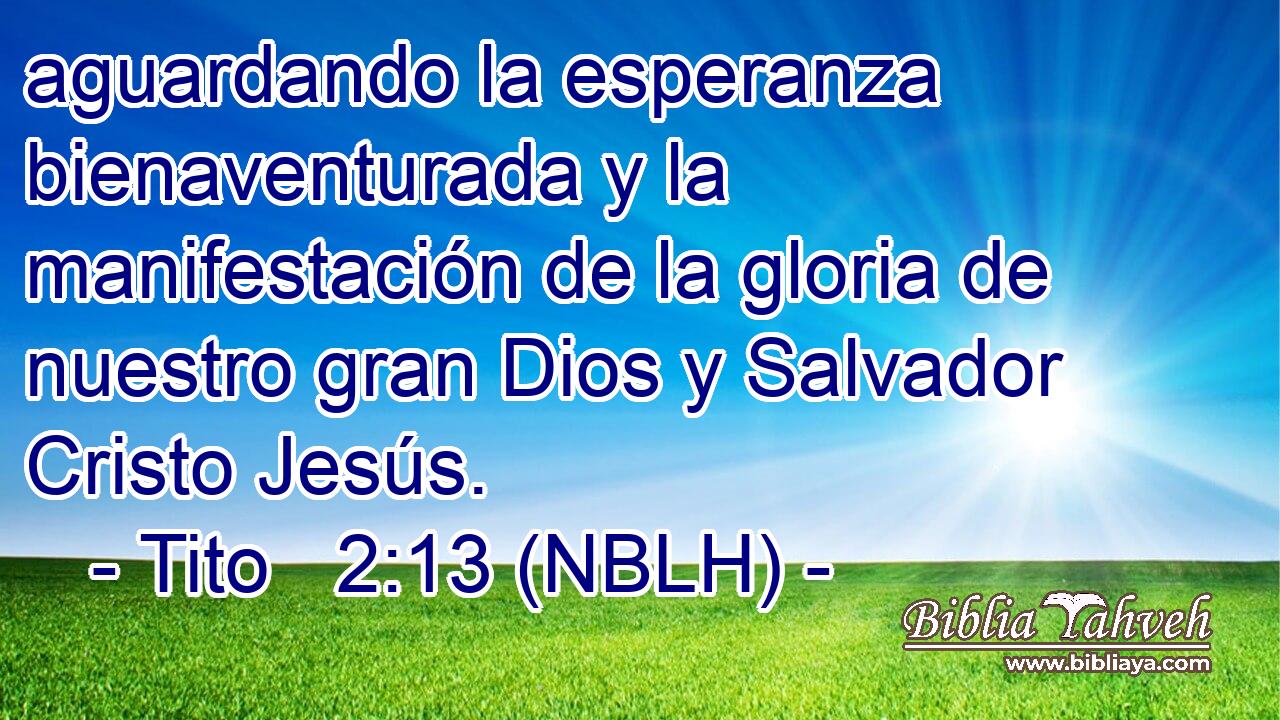  aguardando la esperanza bienaventurada y la manifestación de la gloria de nuestro gran Dios y Salvador Cristo Jesús. 