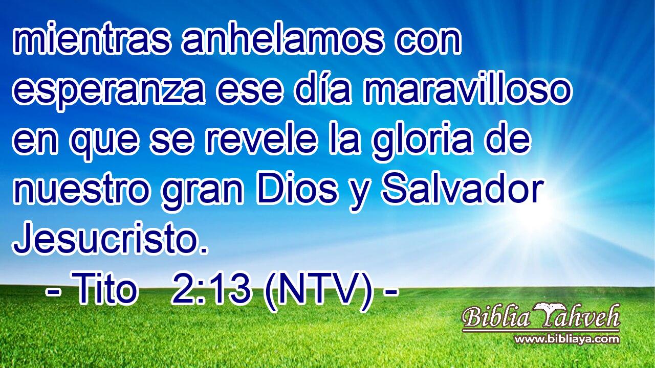mientras anhelamos con esperanza ese día maravilloso en que se revele la gloria de nuestro gran Dios y Salvador Jesucristo.