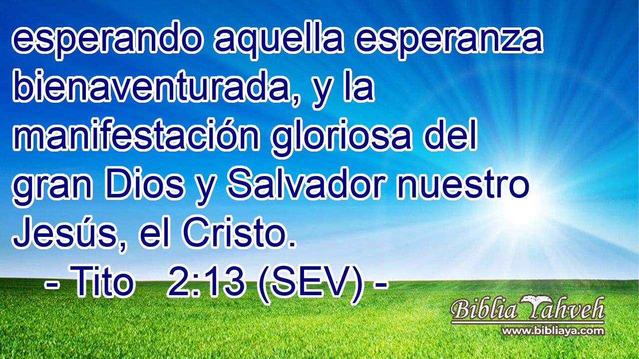 esperando aquella esperanza bienaventurada, y la manifestación gloriosa del gran Dios y Salvador nuestro Jesús, el Cristo.