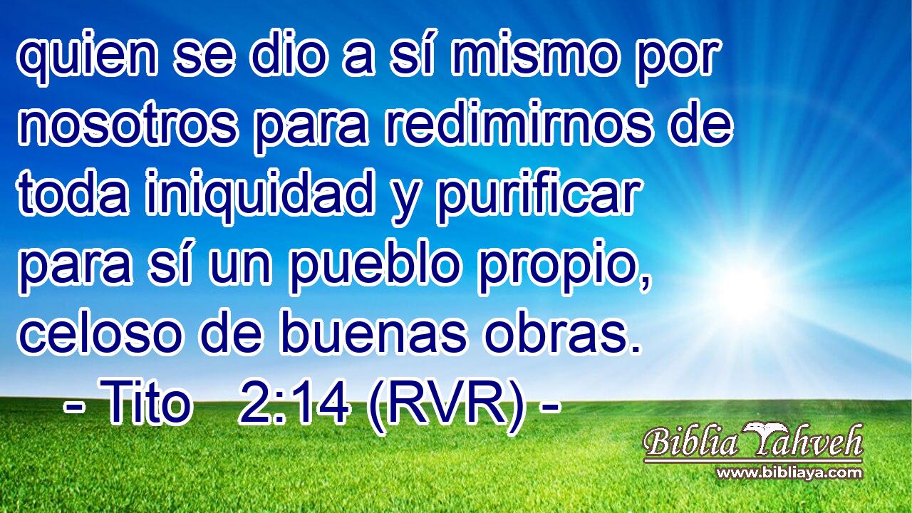 quien se dio a sí mismo por nosotros para redimirnos de toda iniquidad y purificar para sí un pueblo propio, celoso de buenas obras.