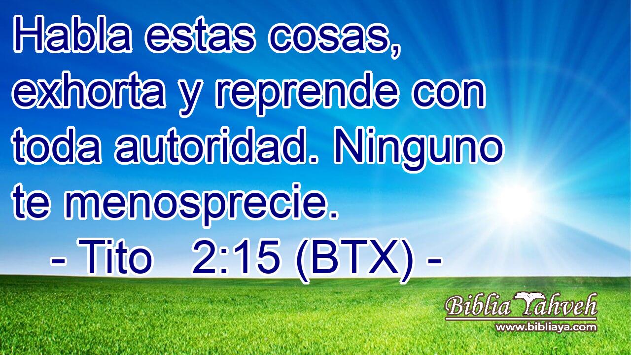 Habla estas cosas, exhorta y reprende con toda autoridad. Ninguno te menosprecie.