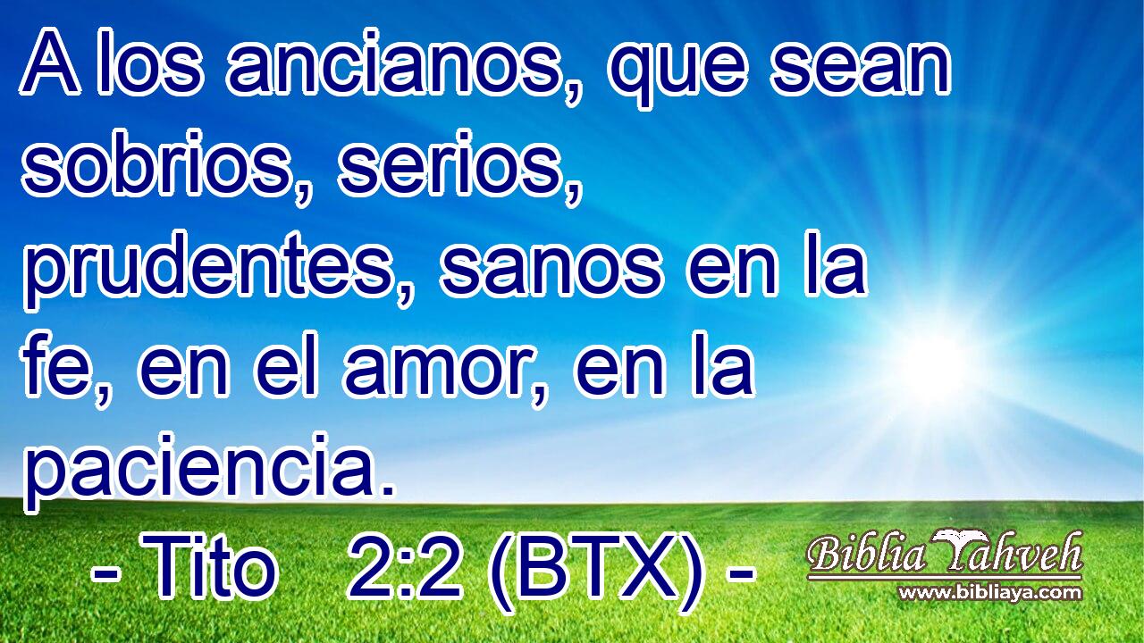 A los ancianos, que sean sobrios, serios, prudentes, sanos en la fe, en el amor, en la paciencia.