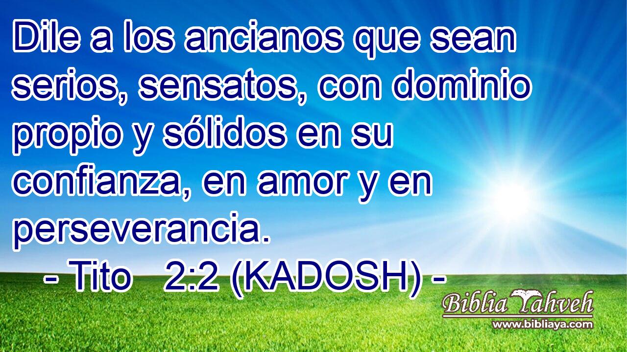  Dile a los ancianos que sean serios, sensatos, con dominio propio y sólidos en su confianza, en amor y en perseverancia. 