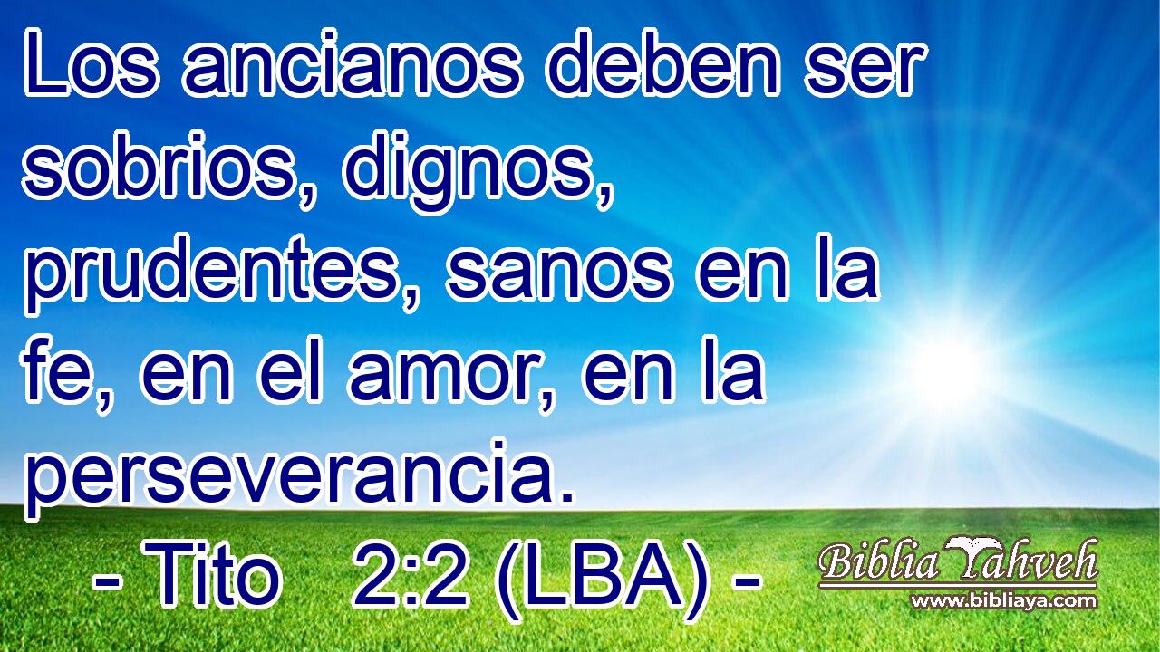 Los ancianos deben ser sobrios, dignos, prudentes, sanos en la fe, en el amor, en la perseverancia.