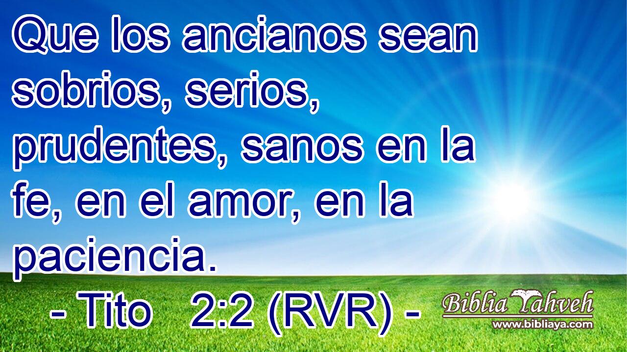 Que los ancianos sean sobrios, serios, prudentes, sanos en la fe, en el amor, en la paciencia.