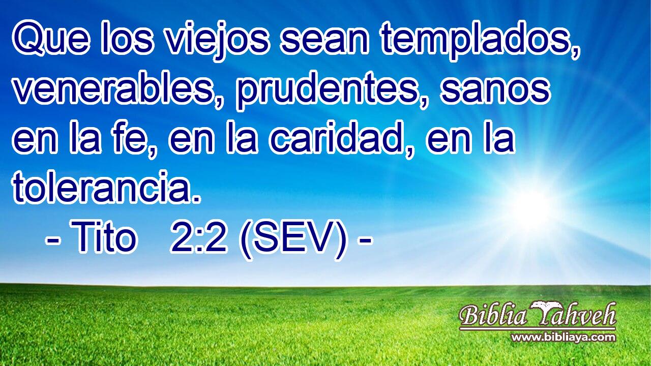 Que los viejos sean templados, venerables, prudentes, sanos en la fe, en la caridad, en la tolerancia.