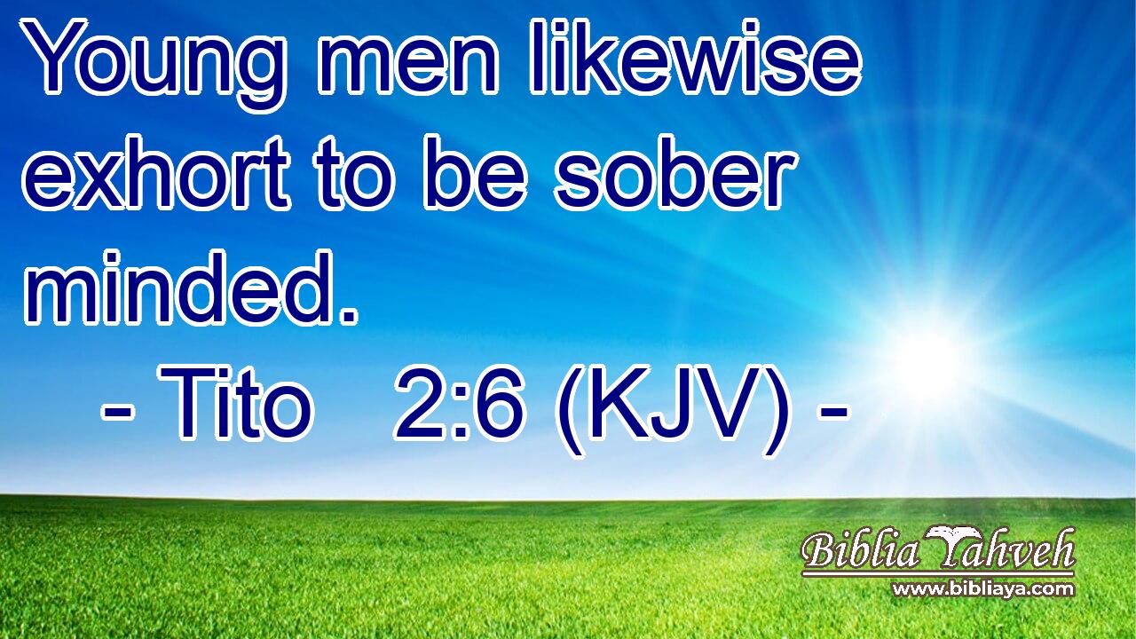 Young men likewise exhort to be sober minded.