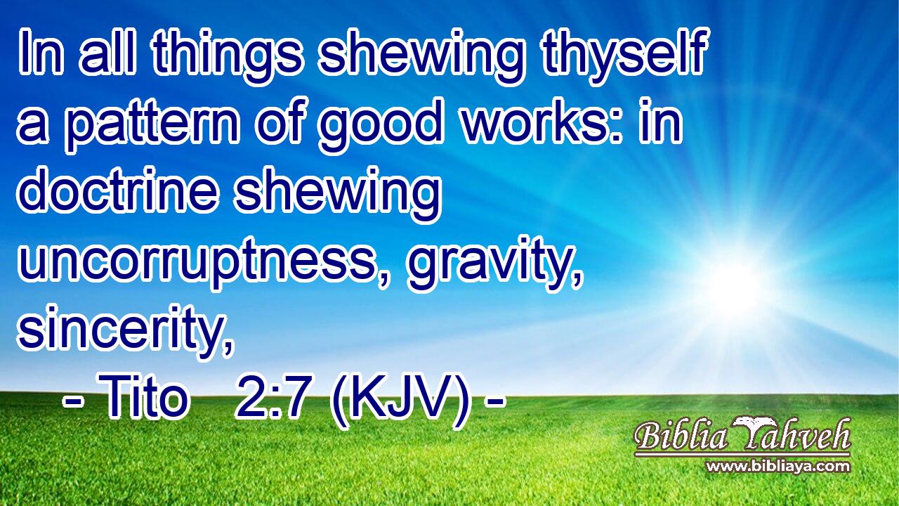 In all things shewing thyself a pattern of good works: in doctrine shewing uncorruptness, gravity, sincerity,