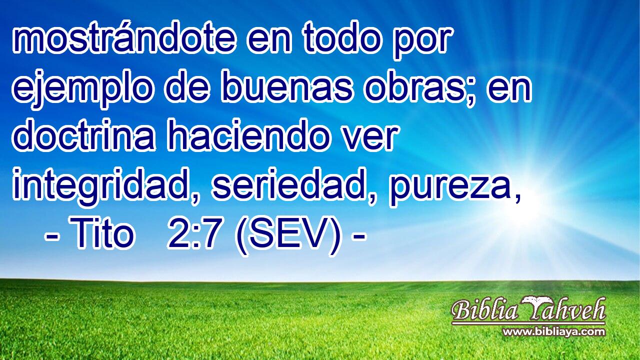 mostrándote en todo por ejemplo de buenas obras; en doctrina haciendo ver integridad, seriedad, pureza,