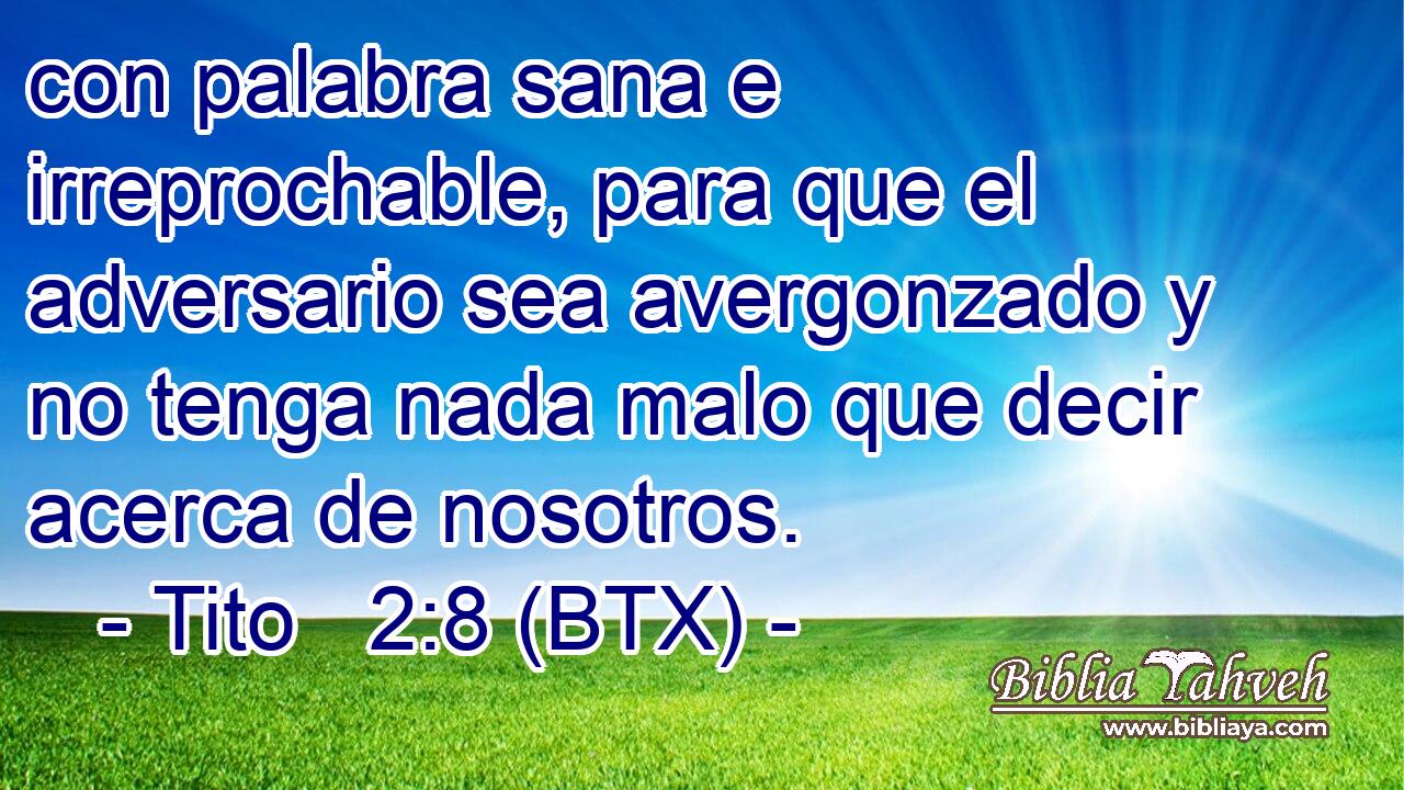 con palabra sana e irreprochable, para que el adversario sea avergonzado y no tenga nada malo que decir acerca de nosotros.