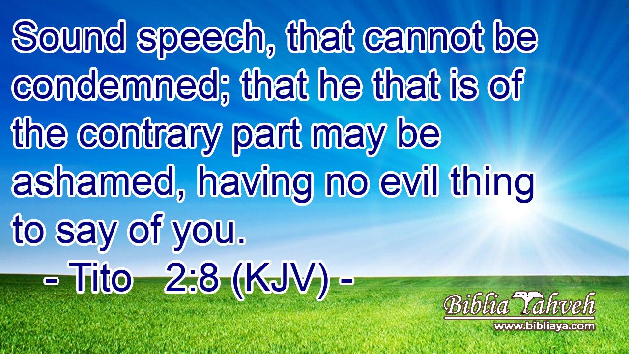 Sound speech, that cannot be condemned; that he that is of the contrary part may be ashamed, having no evil thing to say of you.