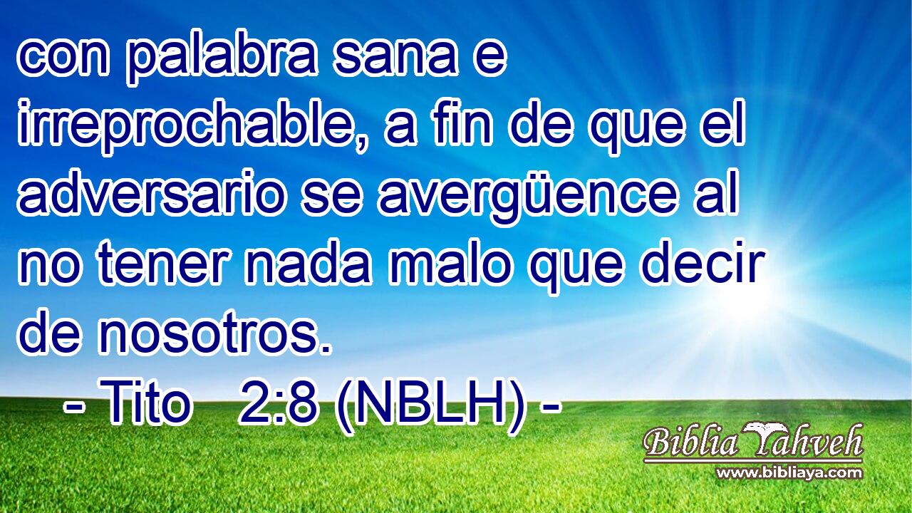  con palabra sana e irreprochable, a fin de que el adversario se avergüence al no tener nada malo que decir de nosotros. 