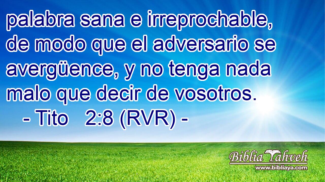 palabra sana e irreprochable, de modo que el adversario se avergüence, y no tenga nada malo que decir de vosotros.