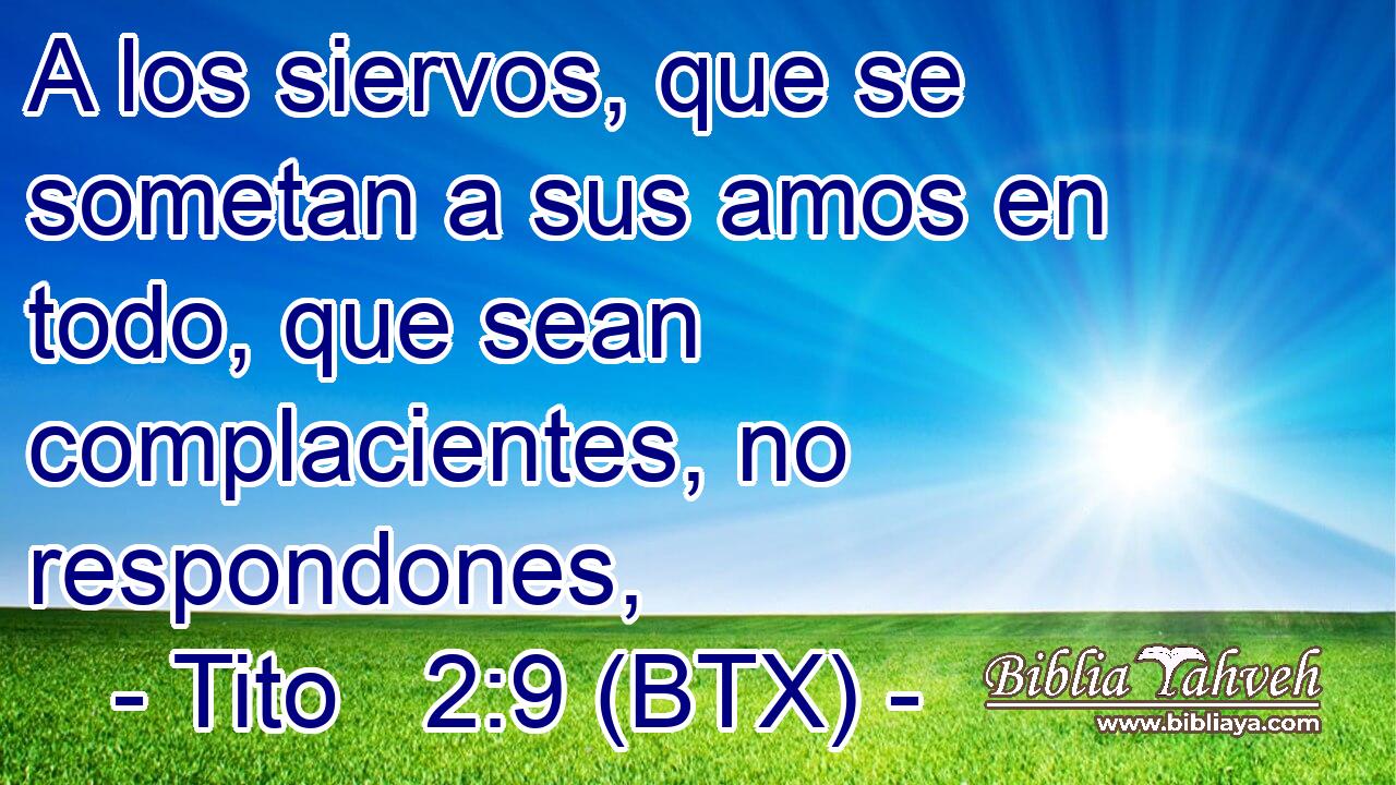 A los siervos, que se sometan a sus amos en todo, que sean complacientes, no respondones,