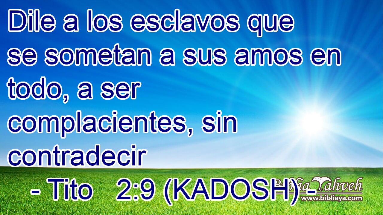  Dile a los esclavos que se sometan a sus amos en todo, a ser complacientes, sin contradecir 