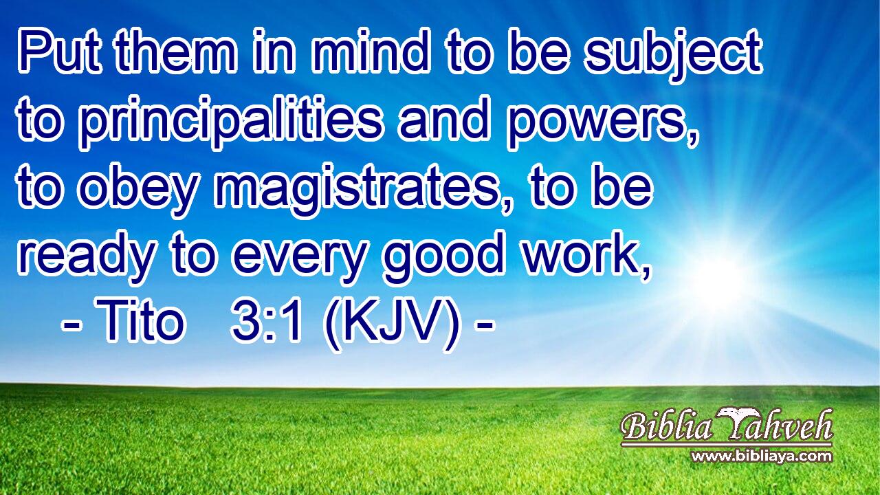 Put them in mind to be subject to principalities and powers, to obey magistrates, to be ready to every good work,