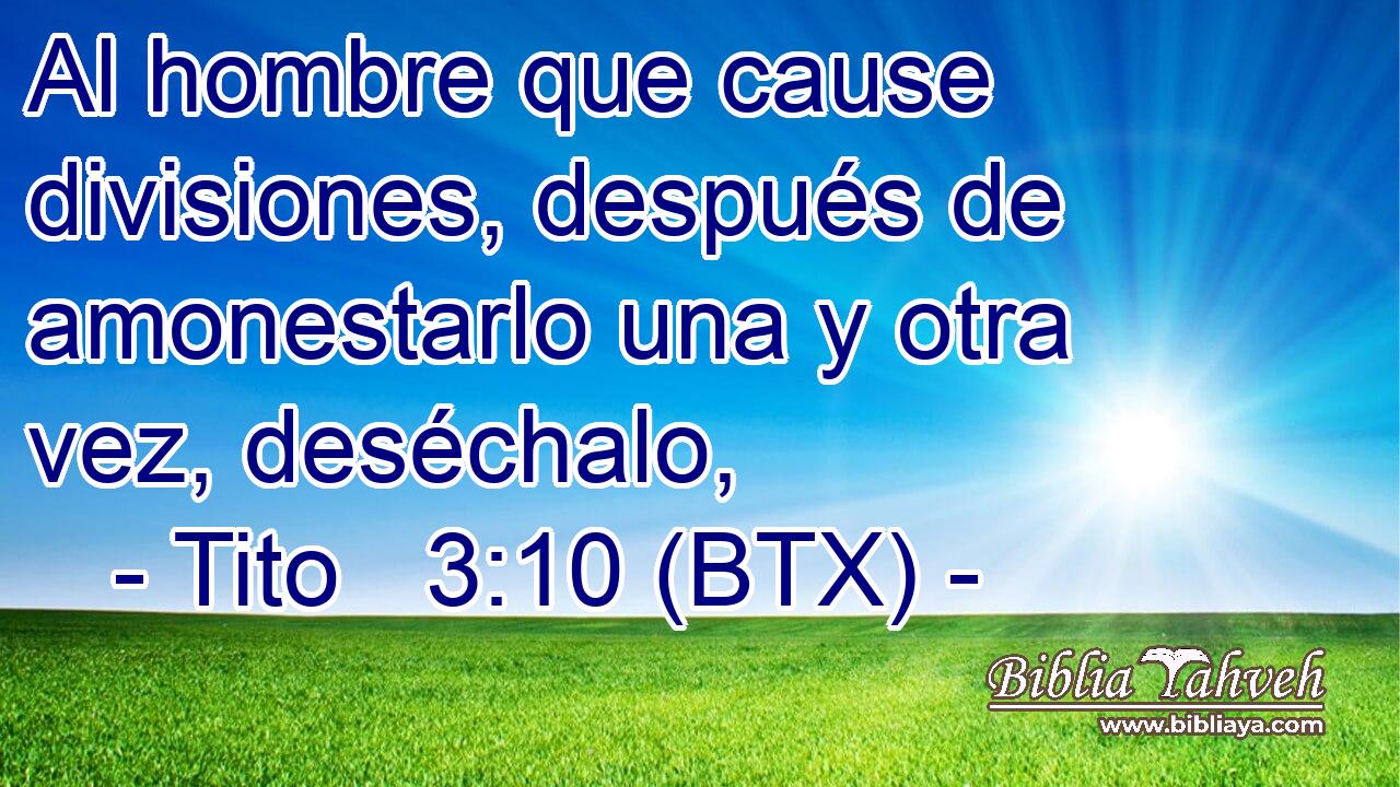 Al hombre que cause divisiones, después de amonestarlo una y otra vez, deséchalo,