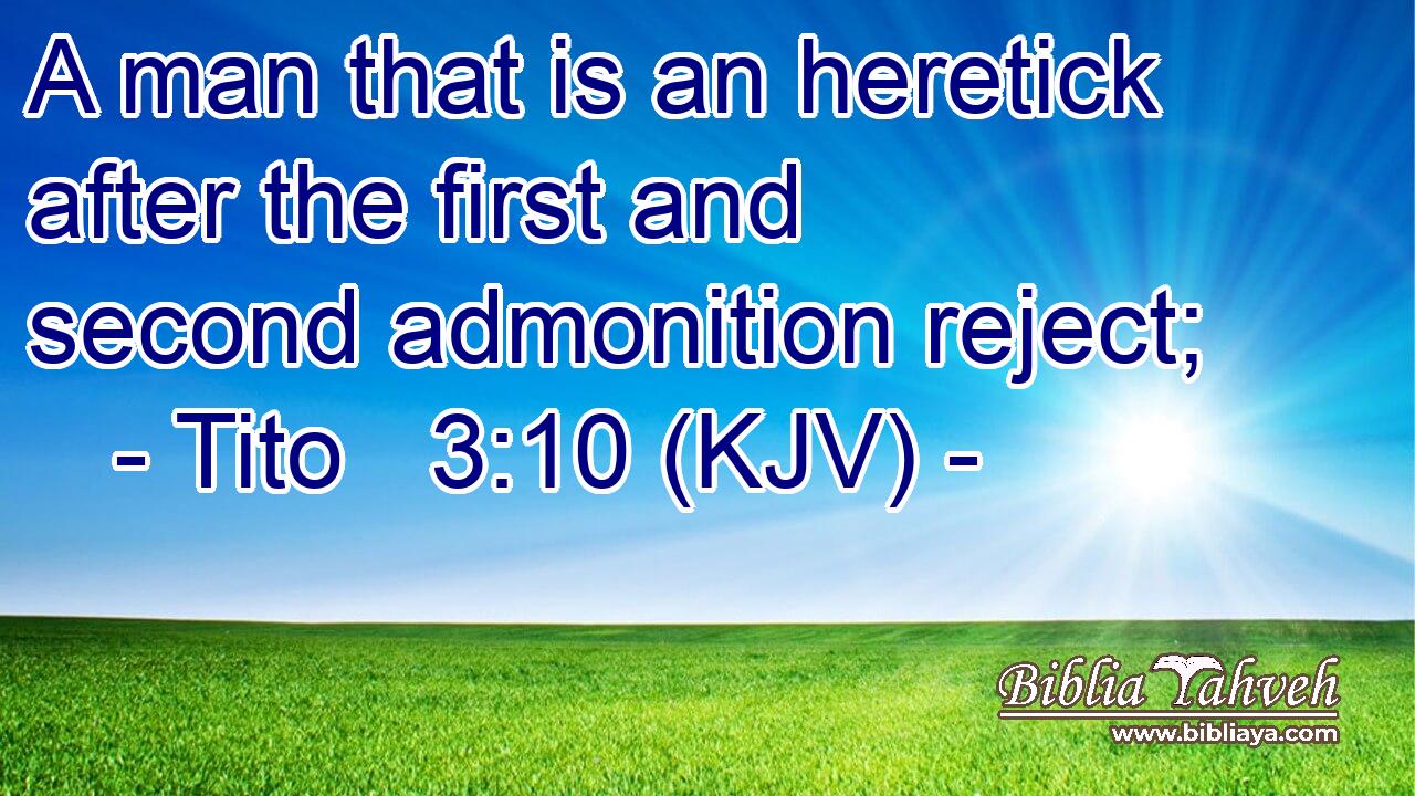 A man that is an heretick after the first and second admonition reject;