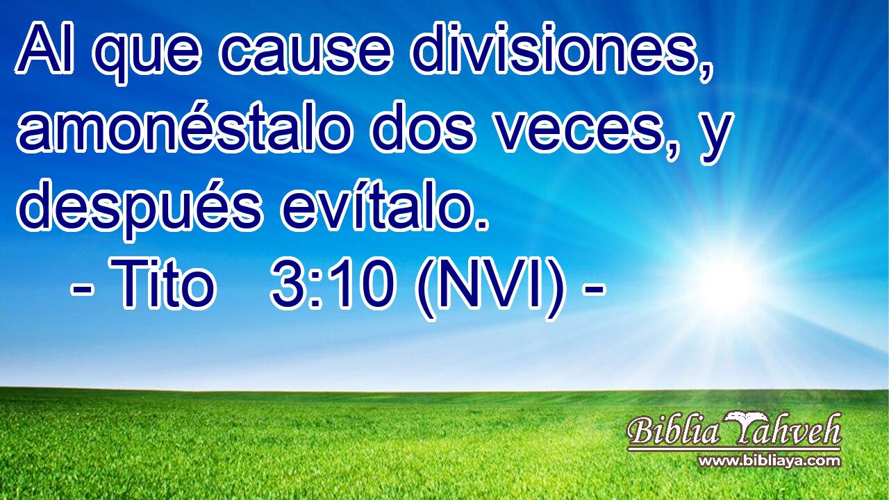  Al que cause divisiones, amonéstalo dos veces, y después evítalo. 