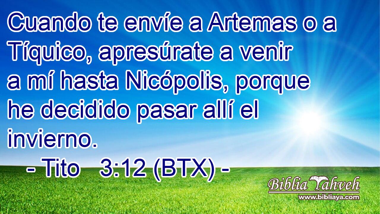 Cuando te envíe a Artemas o a Tíquico, apresúrate a venir a mí hasta Nicópolis, porque he decidido pasar allí el invierno.