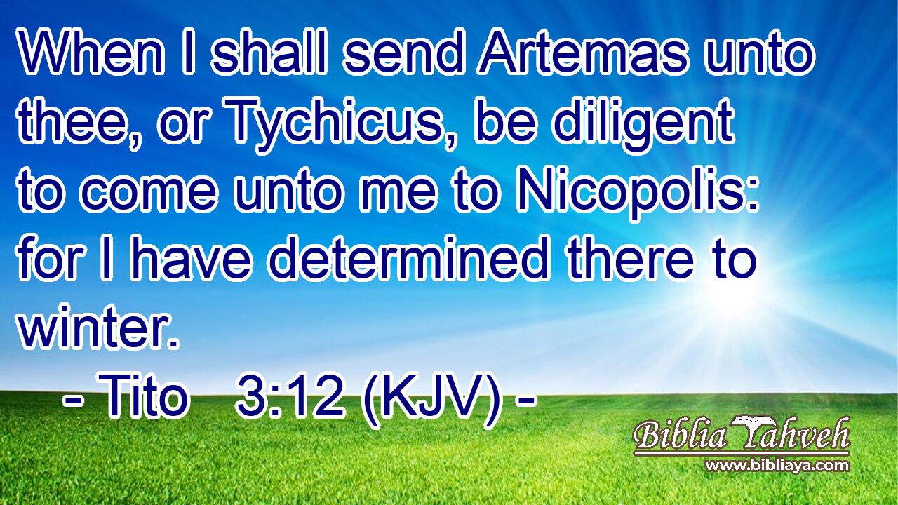 When I shall send Artemas unto thee, or Tychicus, be diligent to come unto me to Nicopolis: for I have determined there to winter.