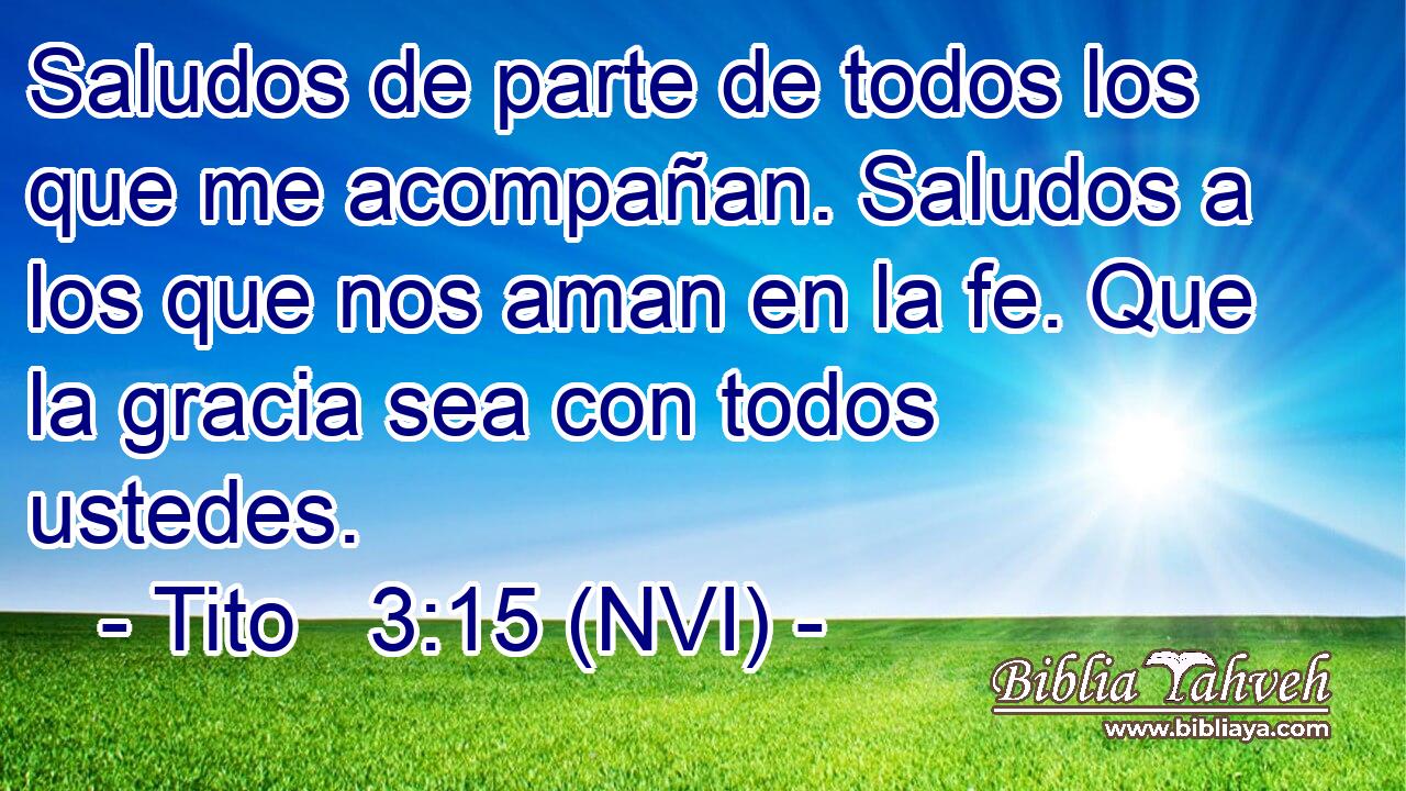  Saludos de parte de todos los que me acompañan. Saludos a los que nos aman en la fe. Que la gracia sea con todos ustedes. 