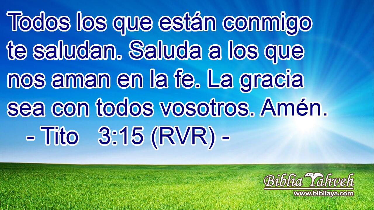 Todos los que están conmigo te saludan. Saluda a los que nos aman en la fe. La gracia sea con todos vosotros. Amén.