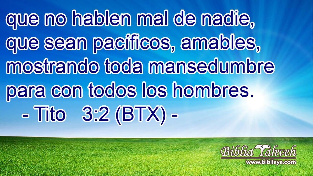 que no hablen mal de nadie, que sean pacíficos, amables, mostrando toda mansedumbre para con todos los hombres.